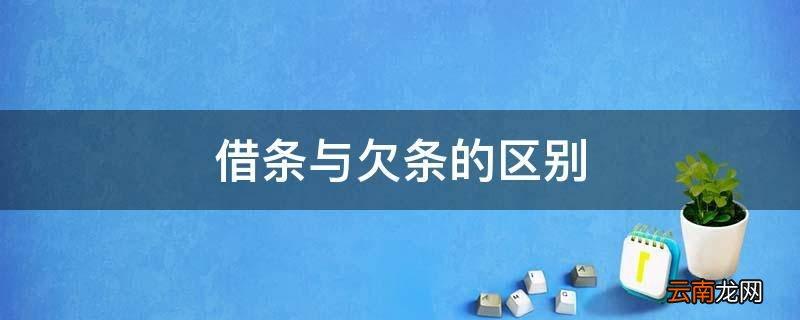 借条和欠条的区别主要是产生原因/性质/诉讼时效不同